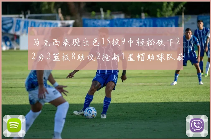 马克西表现出色15投9中轻松砍下22分3篮板8助攻2抢断1盖帽助球队获胜