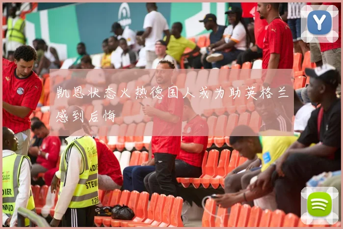 凯恩状态火热德国人或为助英格兰感到后悔