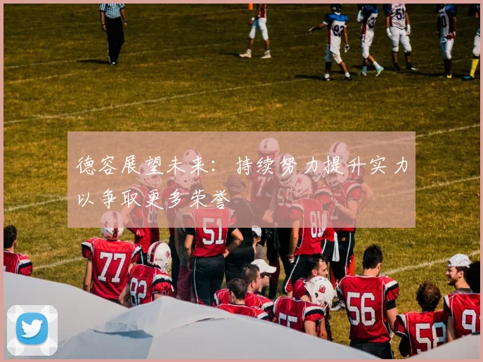 德容展望未来：持续努力提升实力以争取更多荣誉