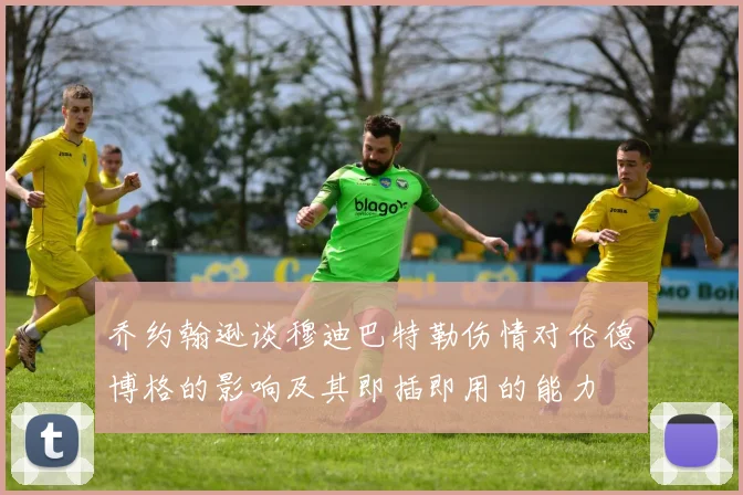 乔约翰逊谈穆迪巴特勒伤情对伦德博格的影响及其即插即用的能力