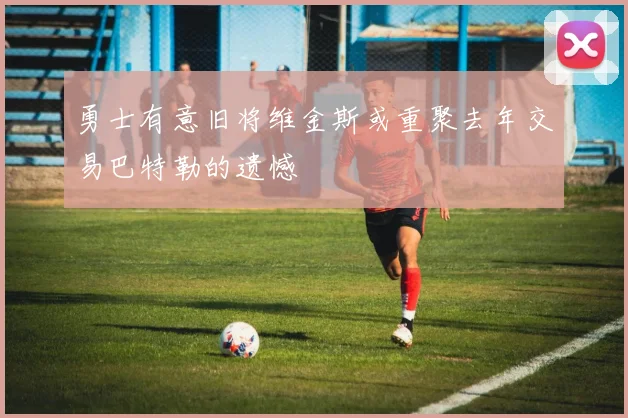 勇士有意旧将维金斯或重聚去年交易巴特勒的遗憾