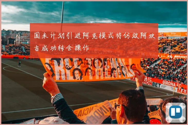 国米计划引进阿克模式将仿效阿坎吉成功转会操作