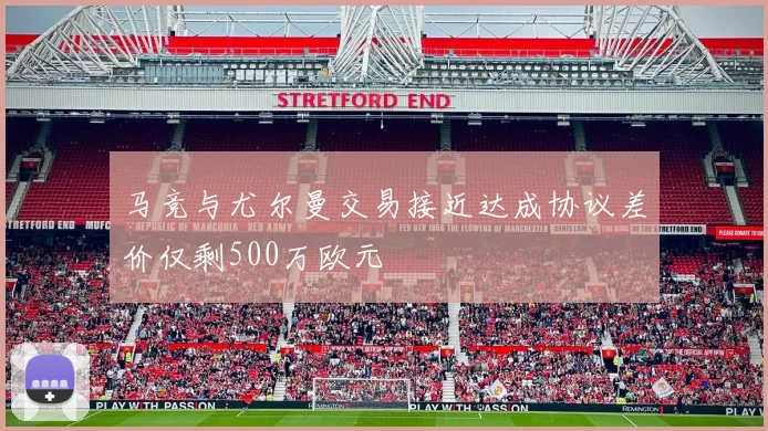 马竞与尤尔曼交易接近达成协议差价仅剩500万欧元