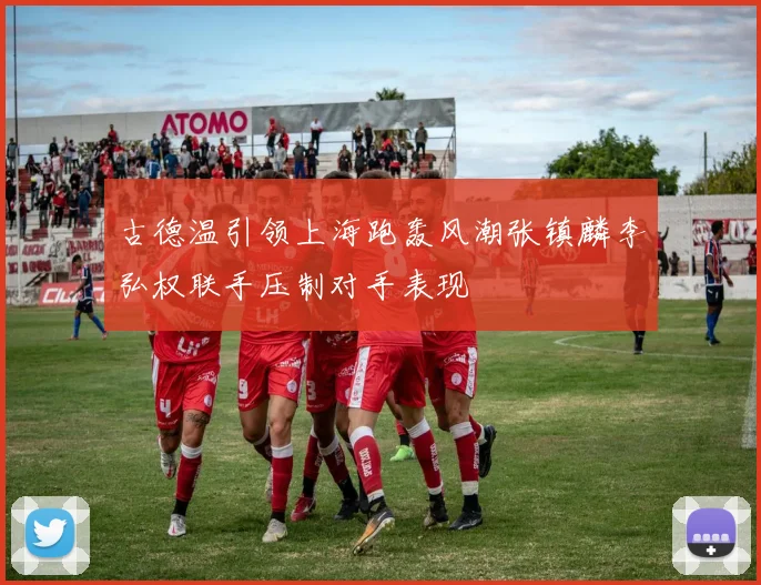 古德温引领上海跑轰风潮张镇麟李弘权联手压制对手表现